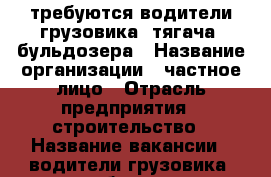 требуются водители грузовика, тягача, бульдозера › Название организации ­ частное лицо › Отрасль предприятия ­ строительство › Название вакансии ­ водители грузовика, тягача, бульдозера › Место работы ­ Хабаровск - Хабаровский край Работа » Вакансии   